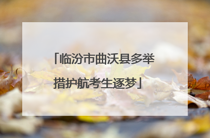 临汾市曲沃县多举措护航考生逐梦