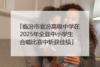临汾市襄汾高级中学在2025年全县中小学生合唱比赛中斩获佳绩