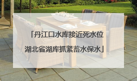 丹江口水库接近死水位 湖北省湖库抓紧蓄水保水