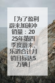 为了盈利蔚来加速冲销量：2025年第四季度蔚来、乐道合计月销目标达5万辆