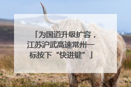 为国道升级扩容，江苏沪武高速常州一标按下“快进键”