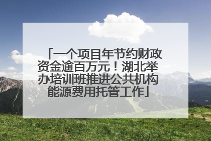一个项目年节约财政资金逾百万元！湖北举办培训班推进公共机构能源费用托管工作