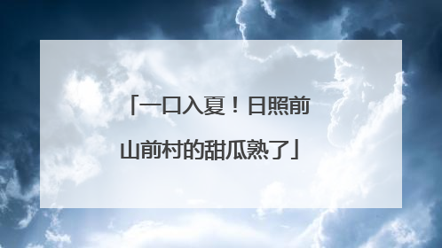 一口入夏！日照前山前村的甜瓜熟了