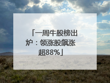 一周牛股榜出炉：领涨股飙涨超88%