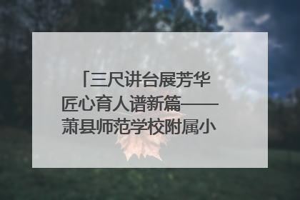 三尺讲台展芳华 匠心育人谱新篇——萧县师范学校附属小学第十三届班主任基本功大赛圆满举办