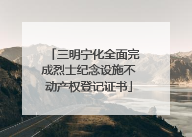 三明宁化全面完成烈士纪念设施不动产权登记证书