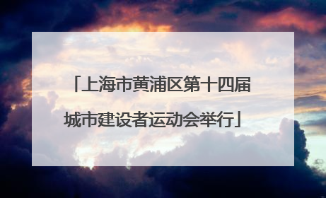 上海市黄浦区第十四届城市建设者运动会举行