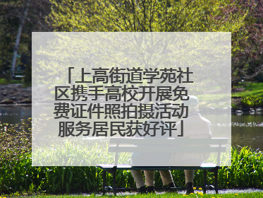 上高街道学苑社区携手高校开展免费证件照拍摄活动服务居民获好评