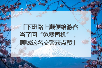 下班路上顺便给游客当了回“免费司机”，聊城这名交警获点赞