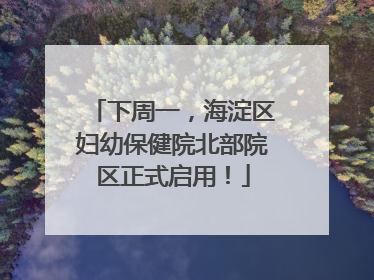 下周一，海淀区妇幼保健院北部院区正式启用！