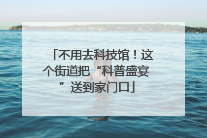 不用去科技馆！这个街道把“科普盛宴”送到家门口