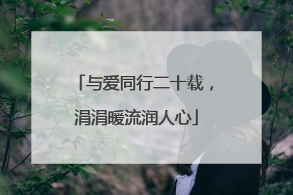 与爱同行二十载，涓涓暖流润人心