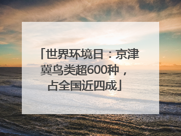 世界环境日：京津冀鸟类超600种，占全国近四成