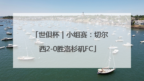 世俱杯｜小组赛：切尔西2-0胜洛杉矶FC