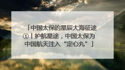 中国太保的星辰大海征途①丨护航星途，中国太保为中国航天注入“定心丸”