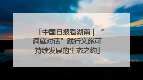 中国日报看湖南｜“洞庭对话”践行文旅可持续发展的生态之约