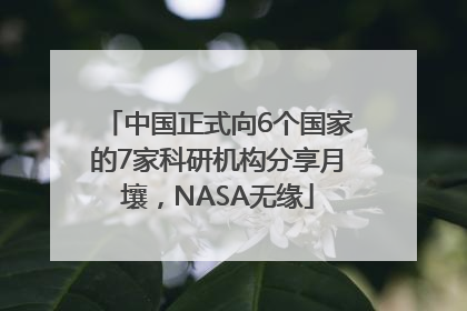 中国正式向6个国家的7家科研机构分享月壤，NASA无缘