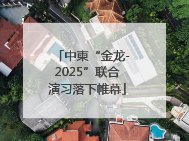 中柬“金龙-2025”联合演习落下帷幕