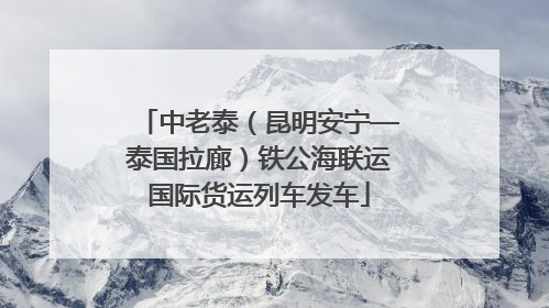 中老泰（昆明安宁—泰国拉廊）铁公海联运国际货运列车发车