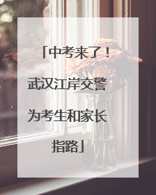 中考来了！武汉江岸交警为考生和家长指路