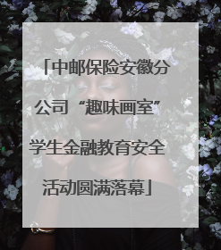 中邮保险安徽分公司“趣味画室”学生金融教育安全活动圆满落幕