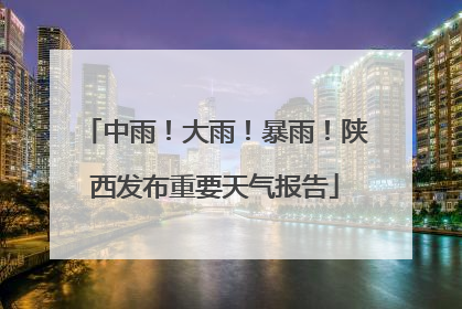 中雨！大雨！暴雨！陕西发布重要天气报告