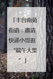 丰台南苑街道：邀请快递小哥逛“端午大集”