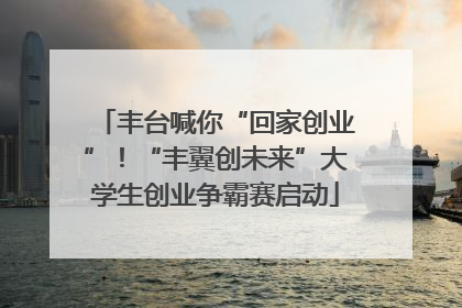 丰台喊你“回家创业”！“丰翼创未来”大学生创业争霸赛启动