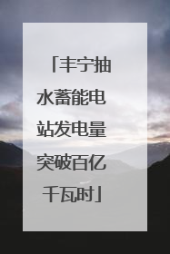 丰宁抽水蓄能电站发电量突破百亿千瓦时