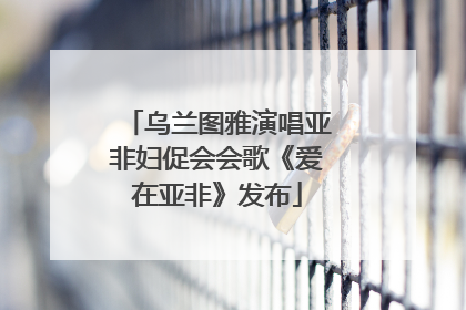 乌兰图雅演唱亚非妇促会会歌《爱在亚非》发布