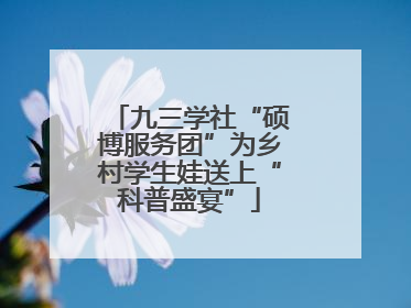 九三学社“硕博服务团”为乡村学生娃送上“科普盛宴”