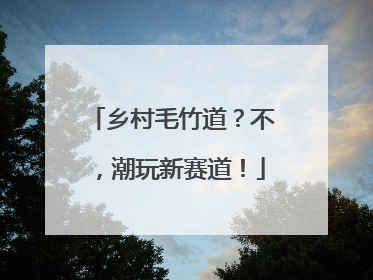 乡村毛竹道？不，潮玩新赛道！