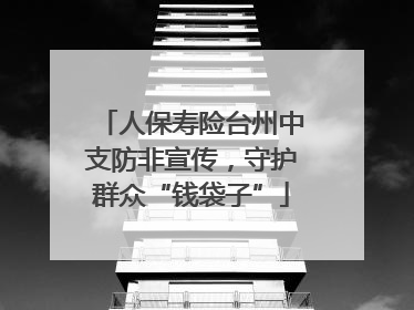 人保寿险台州中支防非宣传，守护群众“钱袋子”