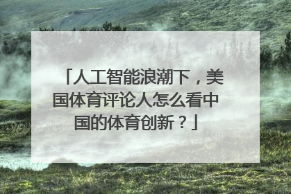 人工智能浪潮下，美国体育评论人怎么看中国的体育创新？
