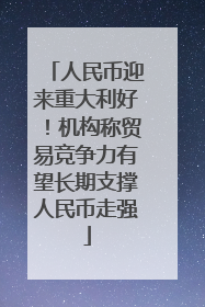 人民币迎来重大利好！机构称贸易竞争力有望长期支撑人民币走强