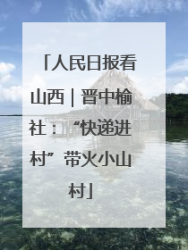 人民日报看山西｜晋中榆社：“快递进村”带火小山村