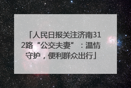 人民日报关注济南312路“公交夫妻”：温情守护，便利群众出行