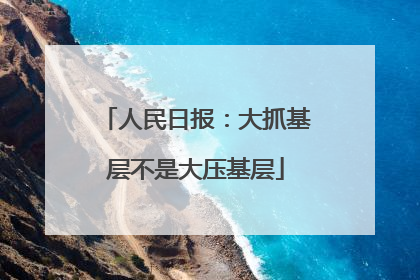 人民日报：大抓基层不是大压基层