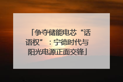 争夺储能电芯“话语权”：宁德时代与阳光电源正面交锋