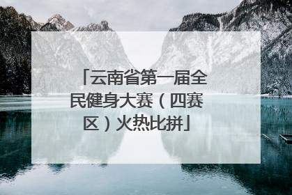 云南省第一届全民健身大赛（四赛区）火热比拼