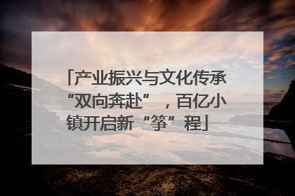 产业振兴与文化传承“双向奔赴”，百亿小镇开启新“筝”程