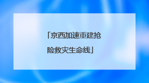 京西加速重建抢险救灾生命线