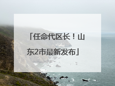 任命代区长！山东2市最新发布