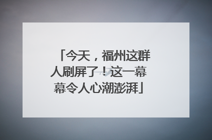 今天，福州这群人刷屏了！这一幕幕令人心潮澎湃