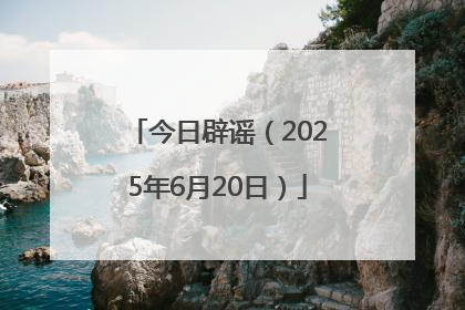 今日辟谣（2025年6月20日）