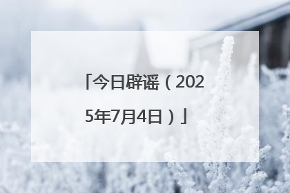 今日辟谣（2025年7月4日）