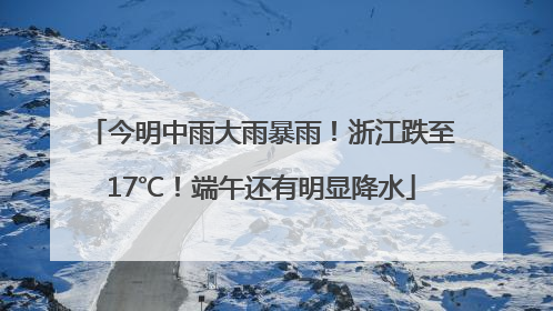 今明中雨大雨暴雨！浙江跌至17℃！端午还有明显降水