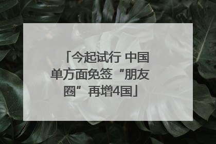 今起试行 中国单方面免签“朋友圈”再增4国
