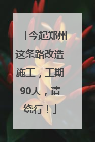 今起郑州这条路改造施工，工期90天，请绕行！