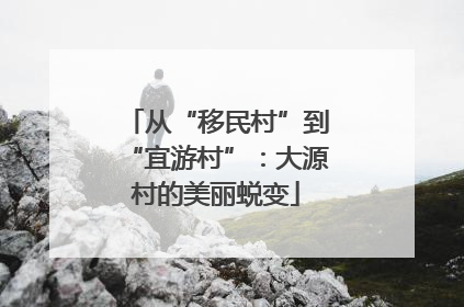 从“移民村”到“宜游村”：大源村的美丽蜕变